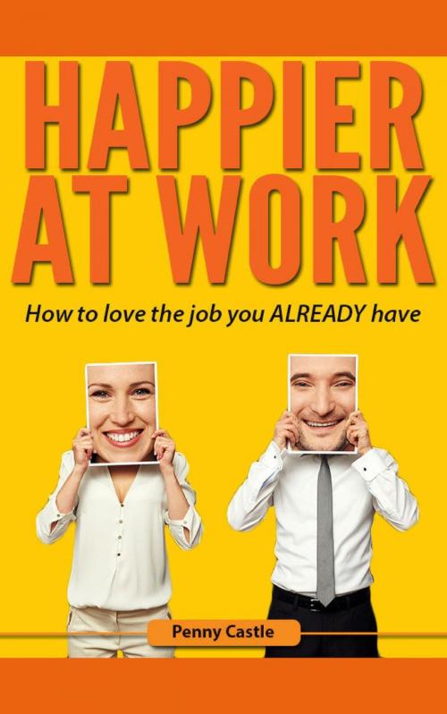 Cover of the book Happier at Work: How to Love the Job You Already Have by Penny Castle, Penny Castle