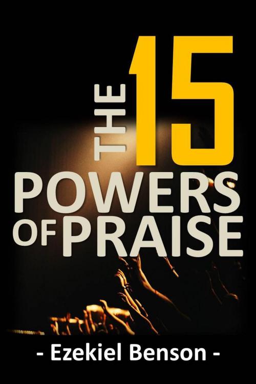Cover of the book The 15 Powers of Praise by Ezekiel Benson, Ezekiel Benson