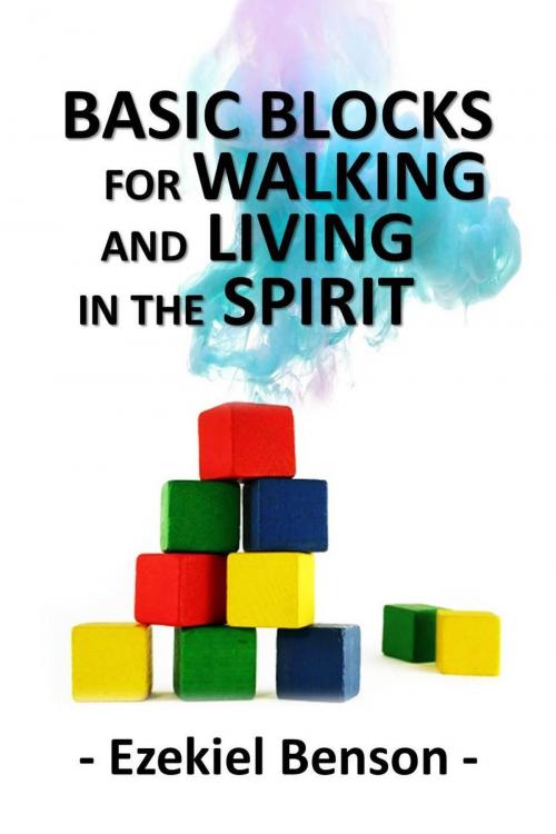 Cover of the book Basic Blocks for Walking and Living in the Spirit by Ezekiel Benson, Ezekiel Benson
