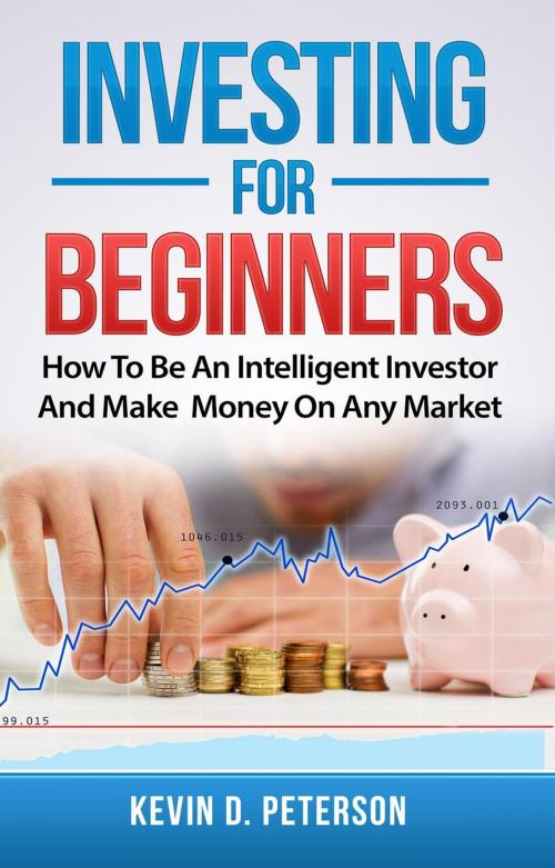 Cover of the book Investing for Beginners: How To Be An Intelligent Investor And Make Money On Any Market by Kevin D. Peterson, Zen Mastery
