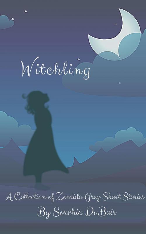 Cover of the book Witchling: A Collection of Zoraida Grey Short Stories by Sorchia DuBois, Sorchia DuBois