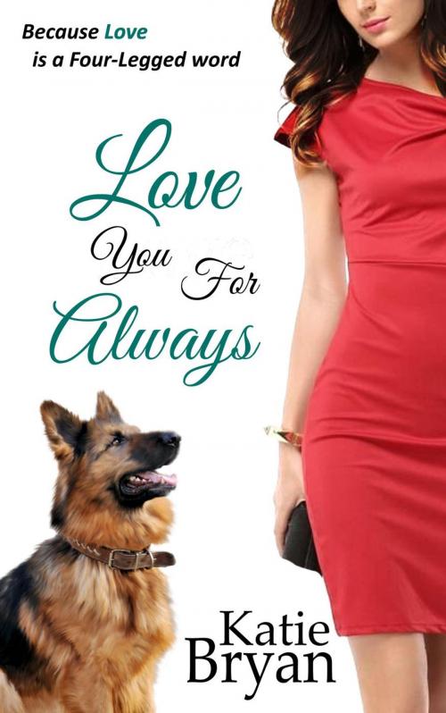 Cover of the book Love You For Always: Because Love is a Four-Legged Word by Katie Bryan, Love, Laugh, Bark Productions