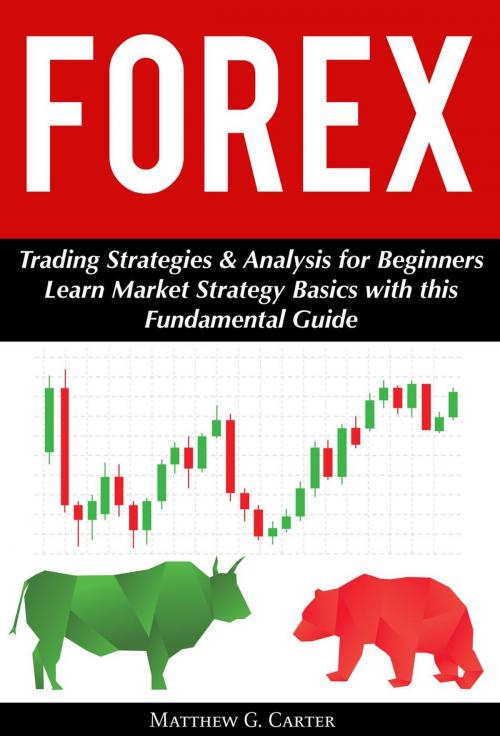 Cover of the book Forex: Trading Strategies & Analysis for Beginners; Learn Market Strategy Basics with this Fundamental Guide by Matthew G. Carter, Zen Mastery