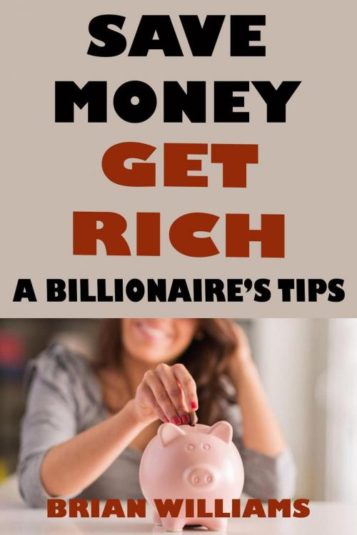Cover of the book Save Money Get Rich: A Billionaire's Tips by Brian Williams, Kingbooks