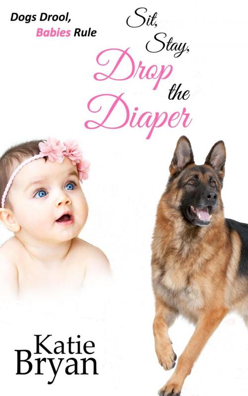 Cover of the book Sit, Stay, Drop the Diaper by Katie Bryan, Love, Laugh, Bark Productions