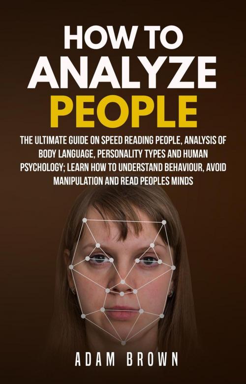 Cover of the book How to Analyze People: The Ultimate Guide On Speed Reading People, Analysis Of Body Language, Personality Types And Human Psychology; Learn How To Understand Behaviour, Avoid Manipulation And Read Peo by Adam Brown, Zen Mastery