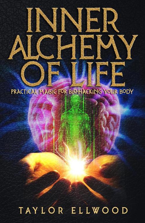 Cover of the book Inner Alchemy of Life: Practical Magic for Bio-Hacking your Body by Taylor Ellwood, Taylor Ellwood