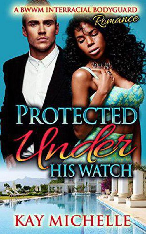 Cover of the book Protected Under His Watch: A BWWM Interracial Bodyguard Romance by Kay Michelle, Wild Card Press