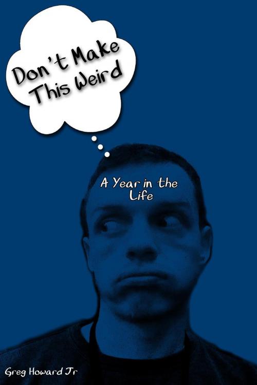 Cover of the book Don't Make This Weird (A Year in the Life) by Greg Howard Jr, Greg Howard Jr