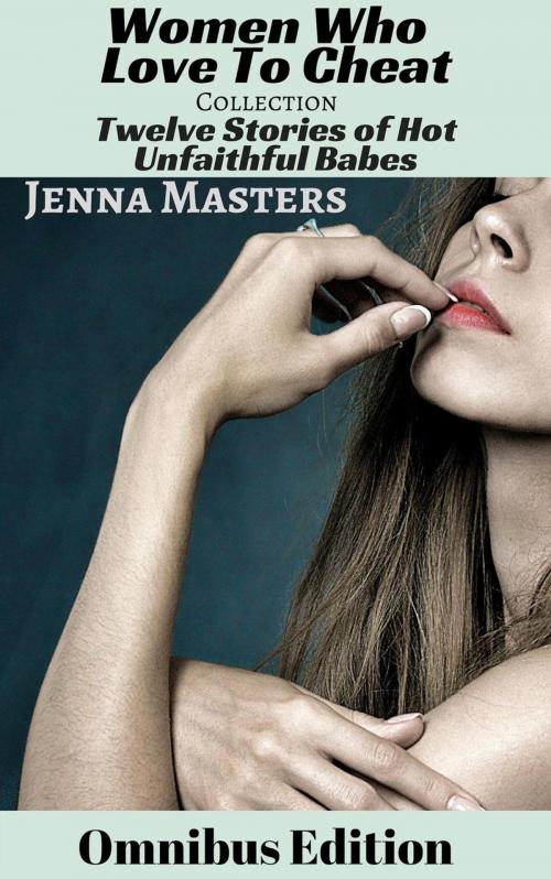 Cover of the book Women Who Love to Cheat Collection: 12 Stories of Hot Unfaithful Babes by Jenna Masters, Jenna Masters