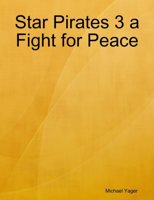 Cover of the book Star Pirates 3 a Fight for Peace by Michael Yager, Lulu.com