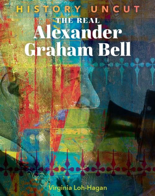 Cover of the book The Real Alexander Graham Bell by Virginia Loh-Hagan, 45th Parallel Press