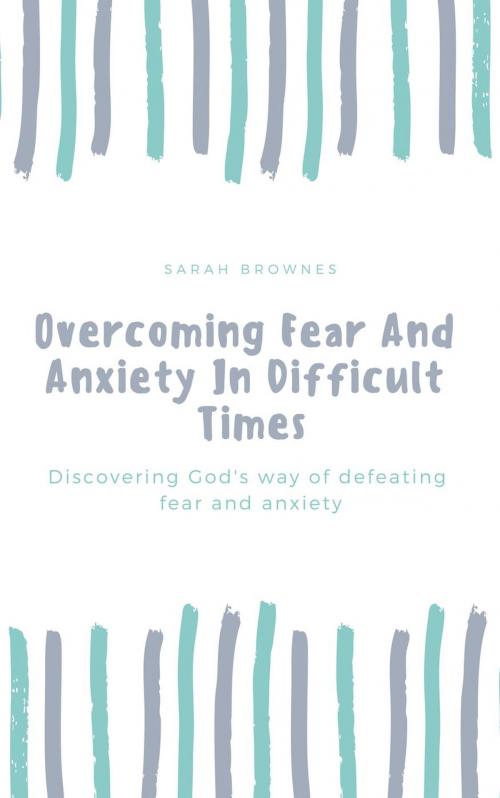 Cover of the book Overcoming Fear And Anxiety In Difficult Times by Sarah Brownes, Treasured Word
