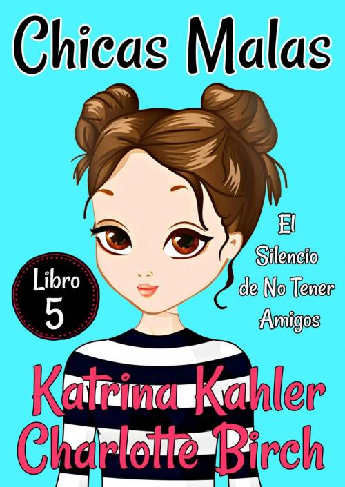 Cover of the book Chicas Malas Libro 5 - El Silencio de No Tener Amigos by Katrina Kahler, Charlotte Birch, KC Global Enterprises Pty Ltd