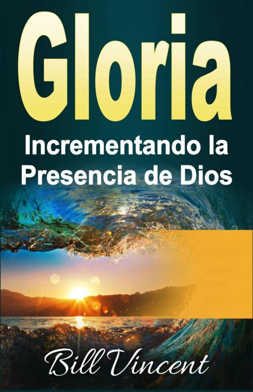 Cover of the book Gloria Incrementando la Presencia de Dios by Bill Vincent, Revival Waves of Glory