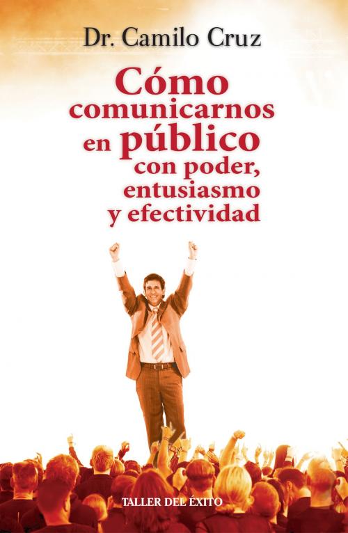 Cover of the book Cómo comunicarnos en público con poder, entusiasmo y efectividad by Dr. Camilo Cruz, Taller del Éxito