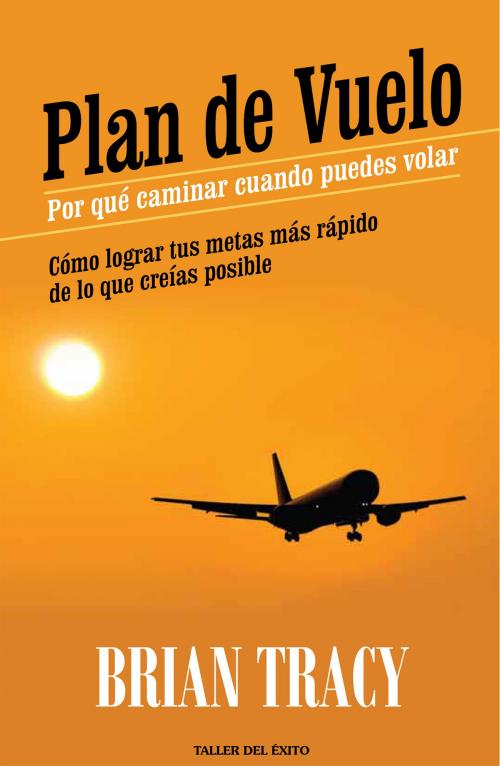 Cover of the book Plan de vuelo: por qué caminar cuando puedes volar by Brian Tracy, Taller del Éxito