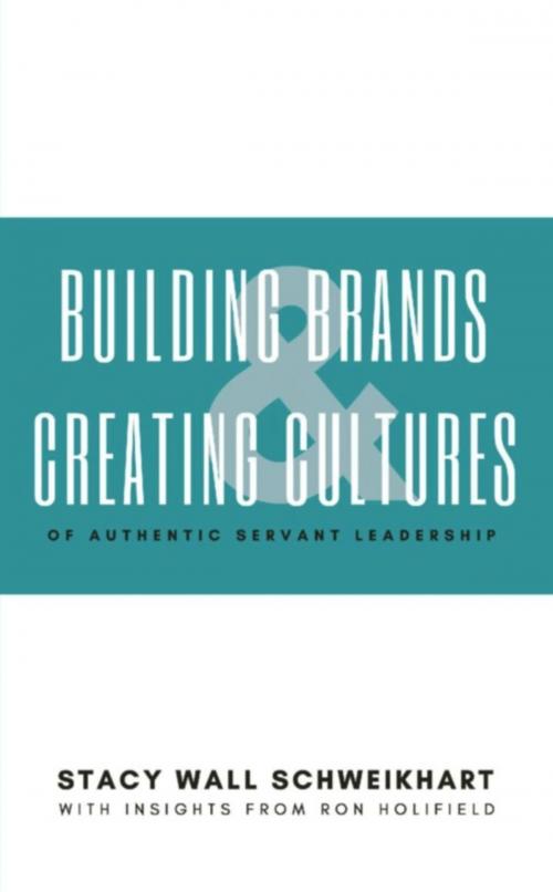 Cover of the book Building Brands & Creating Cultures: Of Authentic Servant Leadership by Stacy Wall Schweikhart, Ron Holifield, BookLocker.com, Inc.