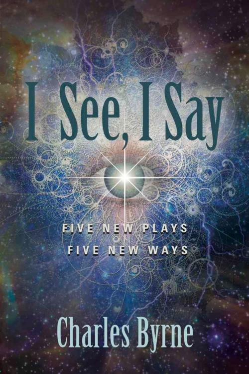 Cover of the book I See, I Say : Five New Plays Five New Ways by Charles Byrne, BookLocker.com, Inc.
