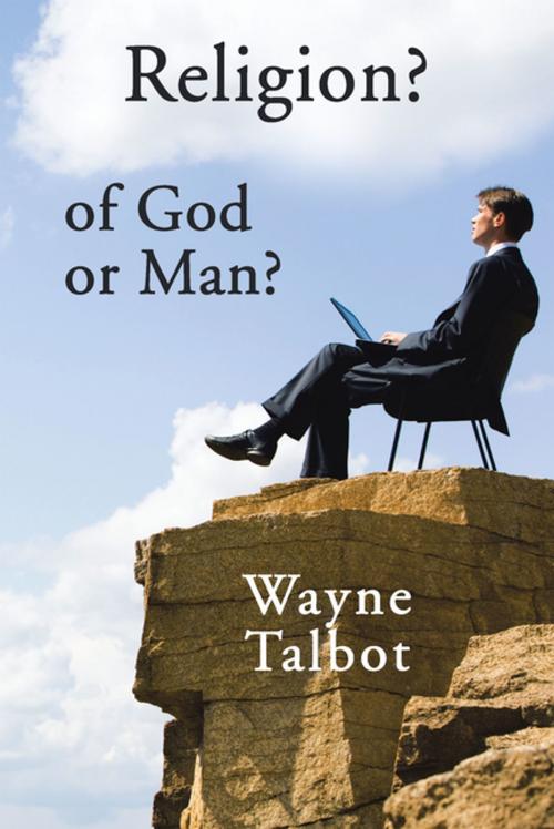 Cover of the book Religion? of God or Man? by Wayne Talbot, Xlibris AU