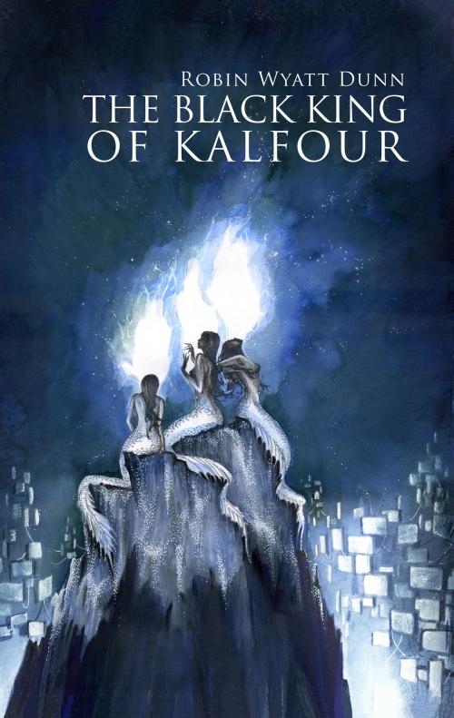 Cover of the book The Black King of Kalfour by Robin Wyatt Dunn, Robin Wyatt Dunn