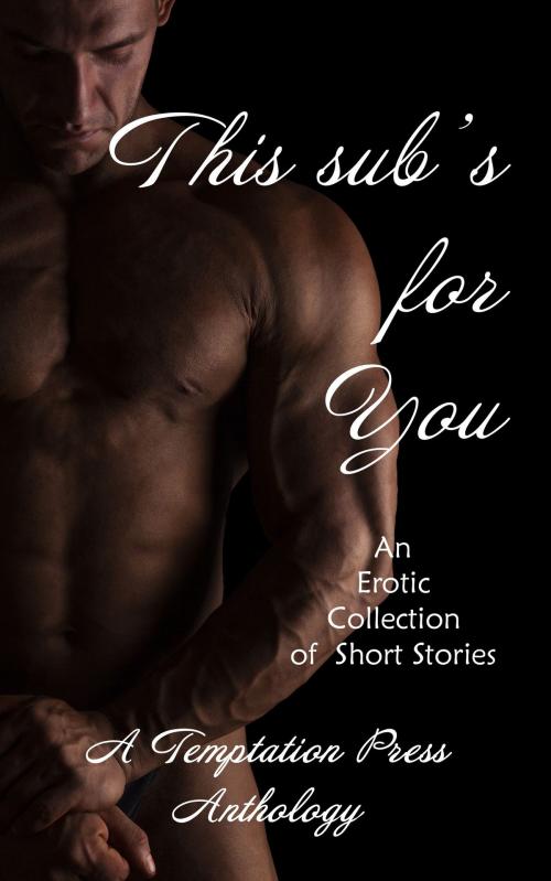Cover of the book This Sub's For You: An Erotic Collection of Short Stories by Temptation Press, Zimbell House Publishing