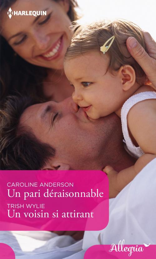 Cover of the book Un pari déraisonnable - Un voisin si attirant by Caroline Anderson, Trish Wylie, Harlequin