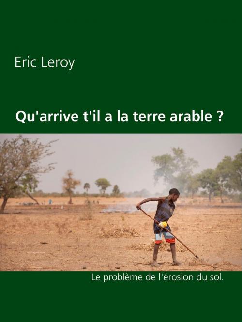 Cover of the book Qu'arrive t'il a la terre arable ? by Eric Leroy, Books on Demand
