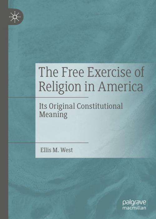 Cover of the book The Free Exercise of Religion in America by Ellis M. West, Springer International Publishing