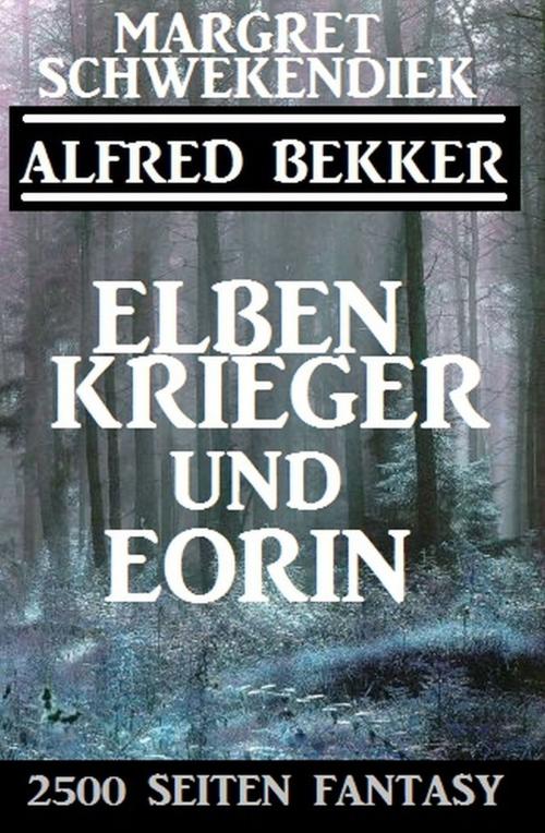 Cover of the book Elbenkrieger und Eorin: 2500 Seiten Fantasy by Margret Schwekendiek, Alfred Bekker, Uksak E-Books