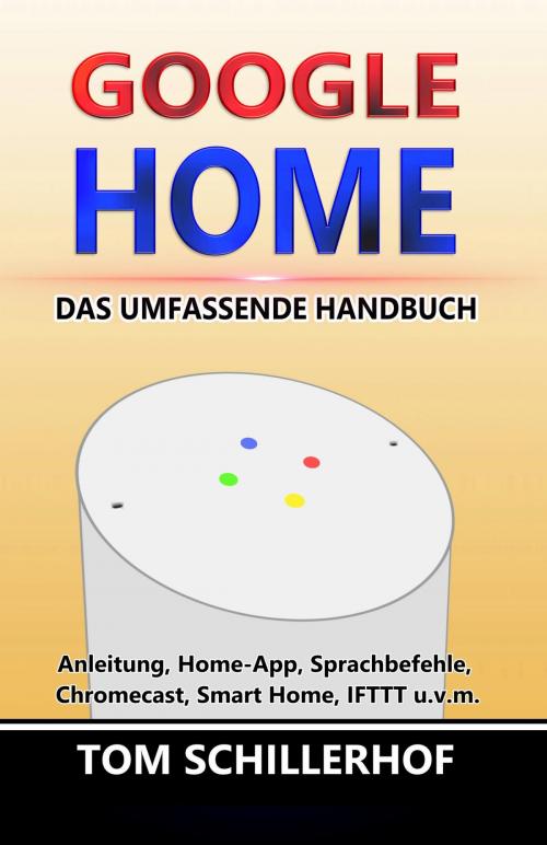 Cover of the book Google Home - Das umfassende Handbuch: Anleitung, Home-App, Sprachbefehle, Chromecast, Smart Home, IFTTT u.v.m. by Tom Schillerhof, neobooks