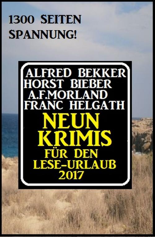 Cover of the book Neun Krimis für den Lese-Urlaub 2017: 1300 Seiten Spannung! by Alfred Bekker, Horst Bieber, Franc Helgath, A. F. Morland, Alfredbooks