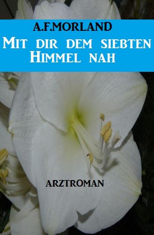 Cover of the book Mit dir dem siebten Himmel nah: Arztroman by A. F. Morland, Alfredbooks