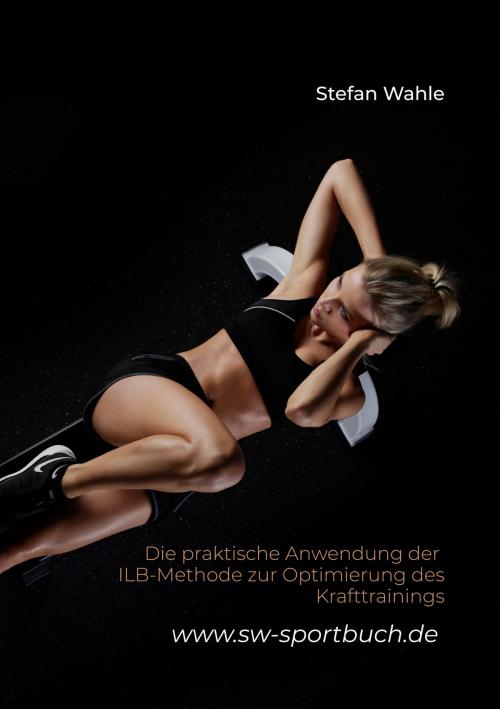 Cover of the book Die praktische Anwendung der ILB-Methode zur Optimierung des Krafttrainings by Stefan Wahle, Books on Demand