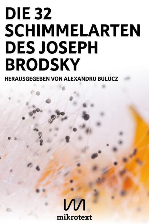Cover of the book Die 32 Schimmelarten des Joseph Brodsky by Patrick Wilden, Ulf Stolterfoht, Michael Spyra, Tobias Reußwig, Simone Scharbert, Tzveta Sofronieva, mikrotext