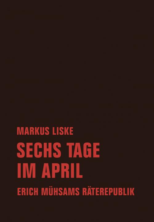 Cover of the book Sechs Tage im April by Markus Liske, Erich Mühsam, Verbrecher Verlag