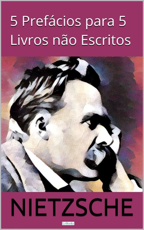 Cover of the book Cinco Prefácios para Cinco Livros não Escritos by Friedrich Nietzsche, Lebooks Editora