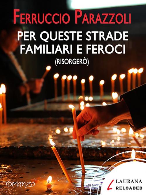 Cover of the book Per queste strade familiari e feroci (risorgerò) by Ferruccio Parazzoli, Laurana Editore