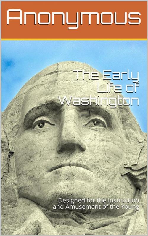 Cover of the book The Early Life of Washington / Designed for the Instruction and Amusement of the Young by anonymous, iOnlineShopping.com