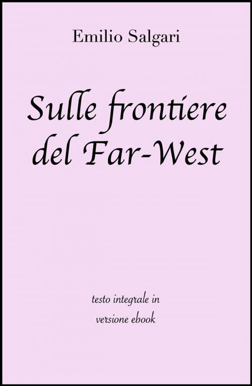 Cover of the book Sulle frontiere del Far-West di Emilio Salgari in ebook by Emilio Salgari, Grandi Classici, Grandi Classici