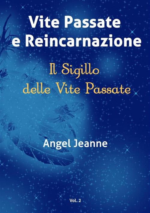 Cover of the book Vite Passate e Reincarnazione - Il Sigillo delle Vite Passate - Vol. 2 by Angel Jeanne, Angel Jeanne