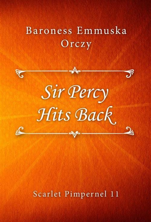 Cover of the book Sir Percy Hits Back by Baroness Emmuska Orczy, Classica Libris
