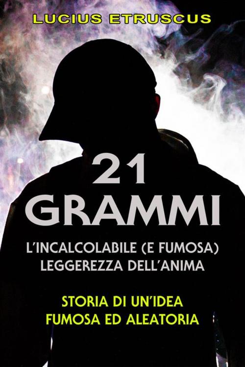 Cover of the book 21 grammi: l'incalcolabile leggerezza dell'anima by Lucius Etruscus, Lucius Etruscus