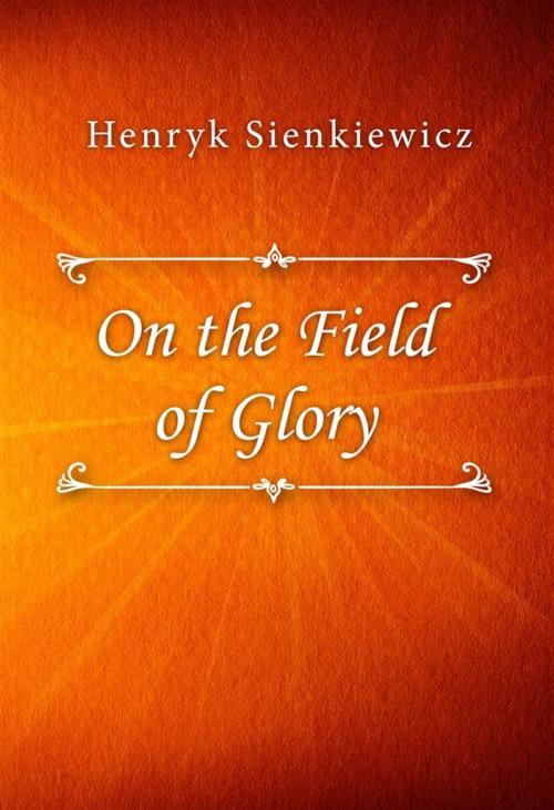 Cover of the book On the Field of Glory by Henryk Sienkiewicz, Classica Libris
