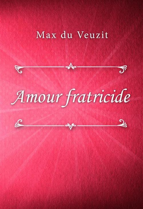 Cover of the book Amour fratricide by Max du Veuzit, Classica Libris