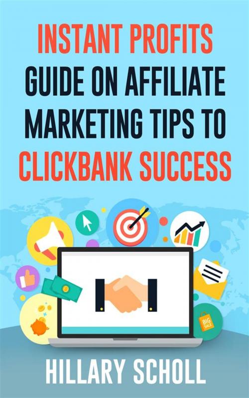 Cover of the book Instant Profits Guide On Affiliate Marketing Tips to Clickbank Success by Hillary Scholl, Publisher s21598