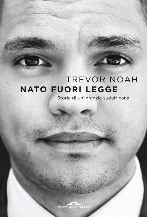 Cover of the book Nato fuori legge by Trevor Noah, Ponte alle Grazie