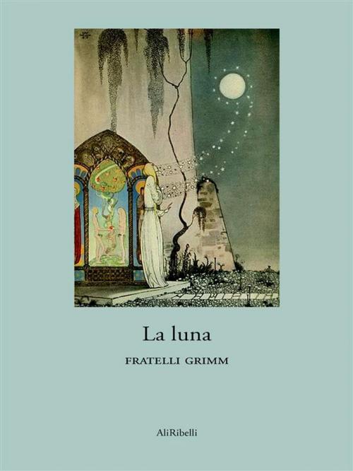 Cover of the book La luna by Fratelli Grimm, Ali Ribelli Edizioni