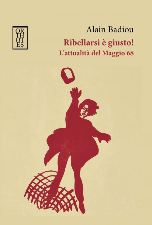 Cover of the book Ribellarsi è giusto! L'attualità del Maggio 68 by Alain Badiou, Orthotes