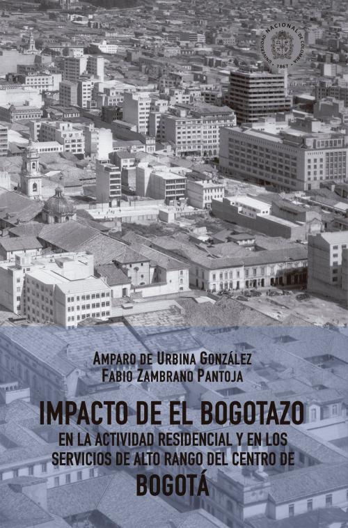 Cover of the book Impacto de El Bogotazo en la actividad residencial y en los servicios de alto rango del centro de Bogotá by Amparo de Urbina González, Fabio Zambrano Pantoja, Universidad Nacional de Colombia